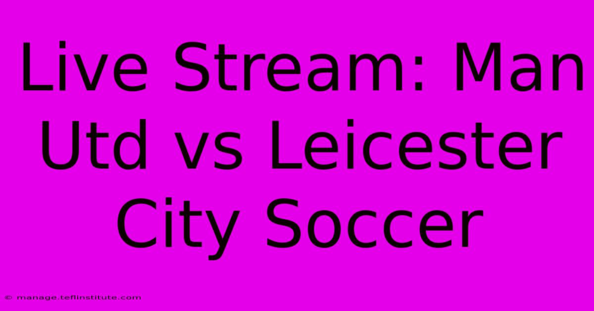 Live Stream: Man Utd Vs Leicester City Soccer