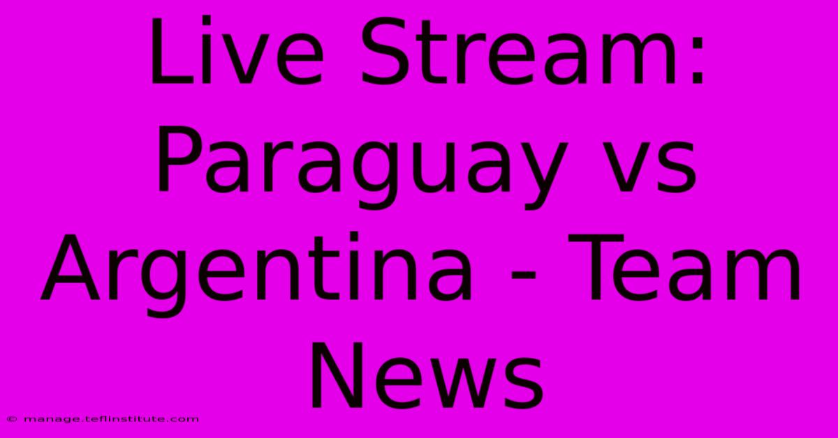 Live Stream: Paraguay Vs Argentina - Team News