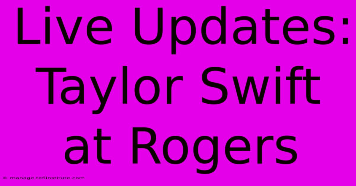 Live Updates: Taylor Swift At Rogers