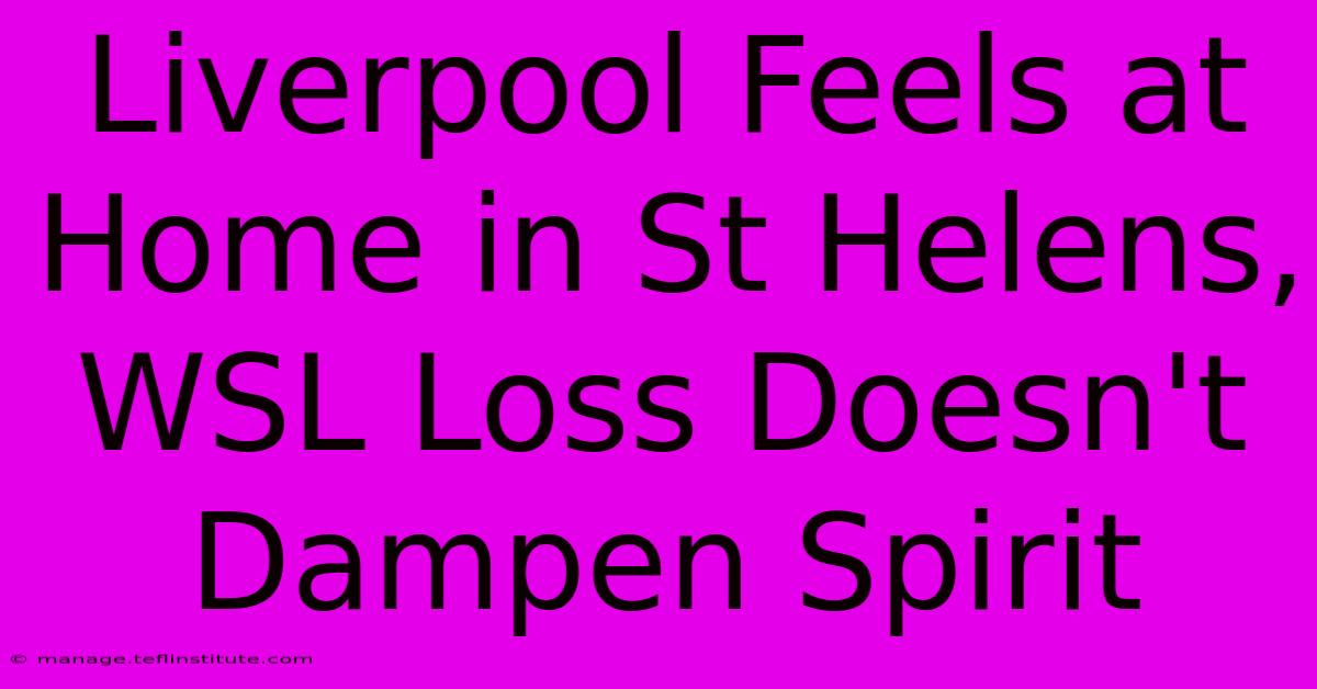 Liverpool Feels At Home In St Helens, WSL Loss Doesn't Dampen Spirit