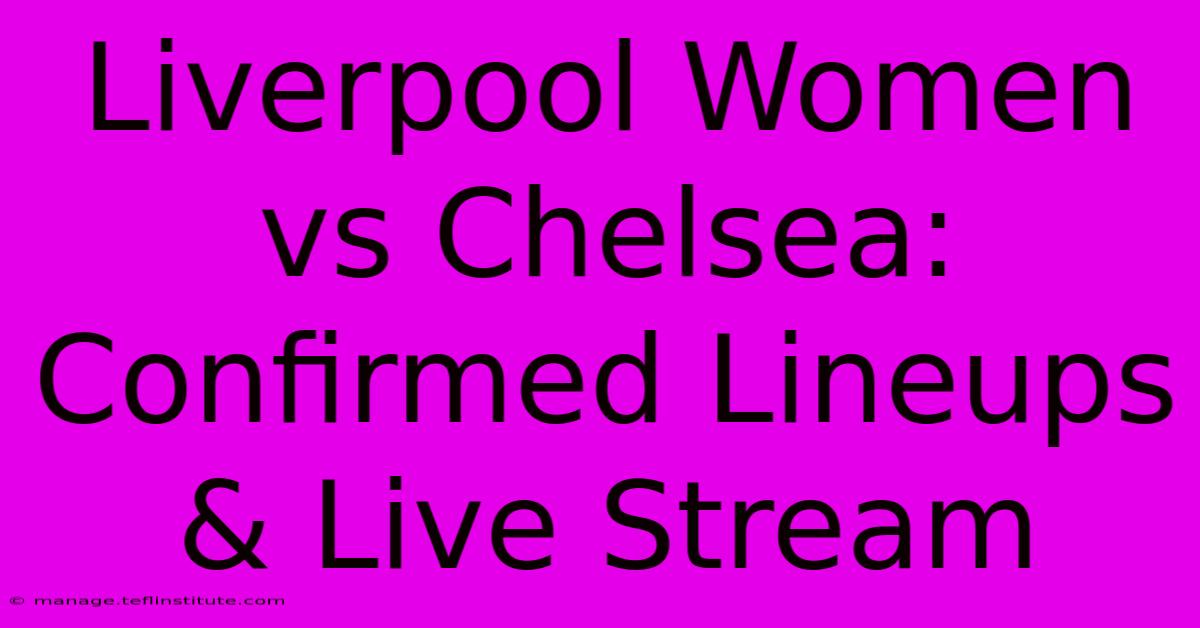 Liverpool Women Vs Chelsea: Confirmed Lineups & Live Stream