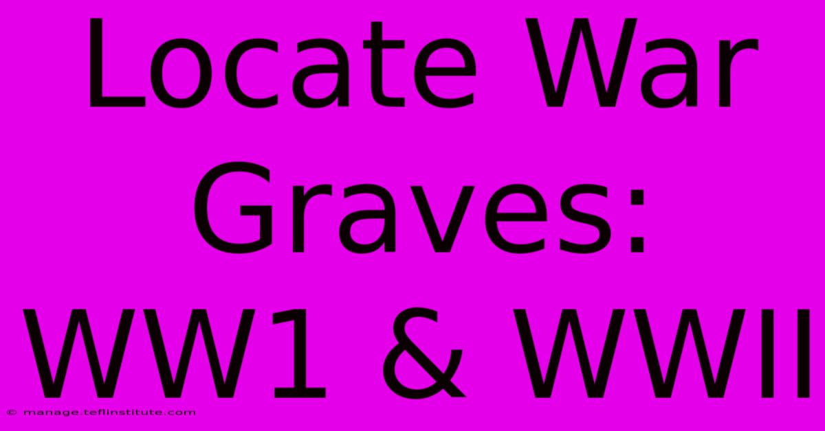 Locate War Graves: WW1 & WWII