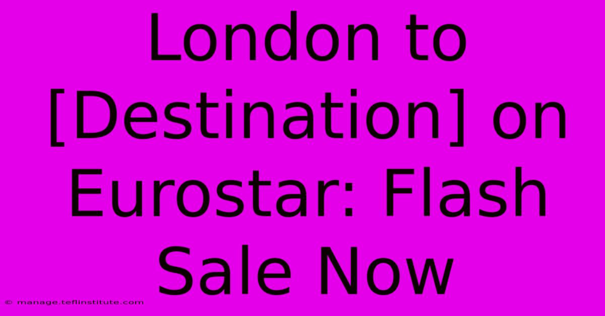 London To [Destination] On Eurostar: Flash Sale Now