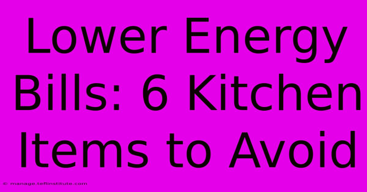 Lower Energy Bills: 6 Kitchen Items To Avoid 