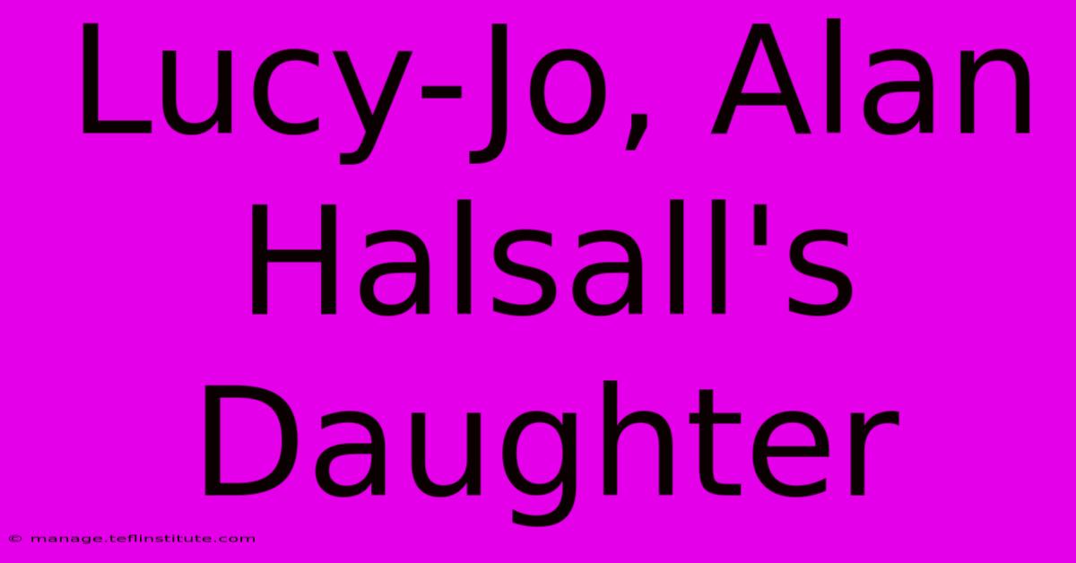 Lucy-Jo, Alan Halsall's Daughter