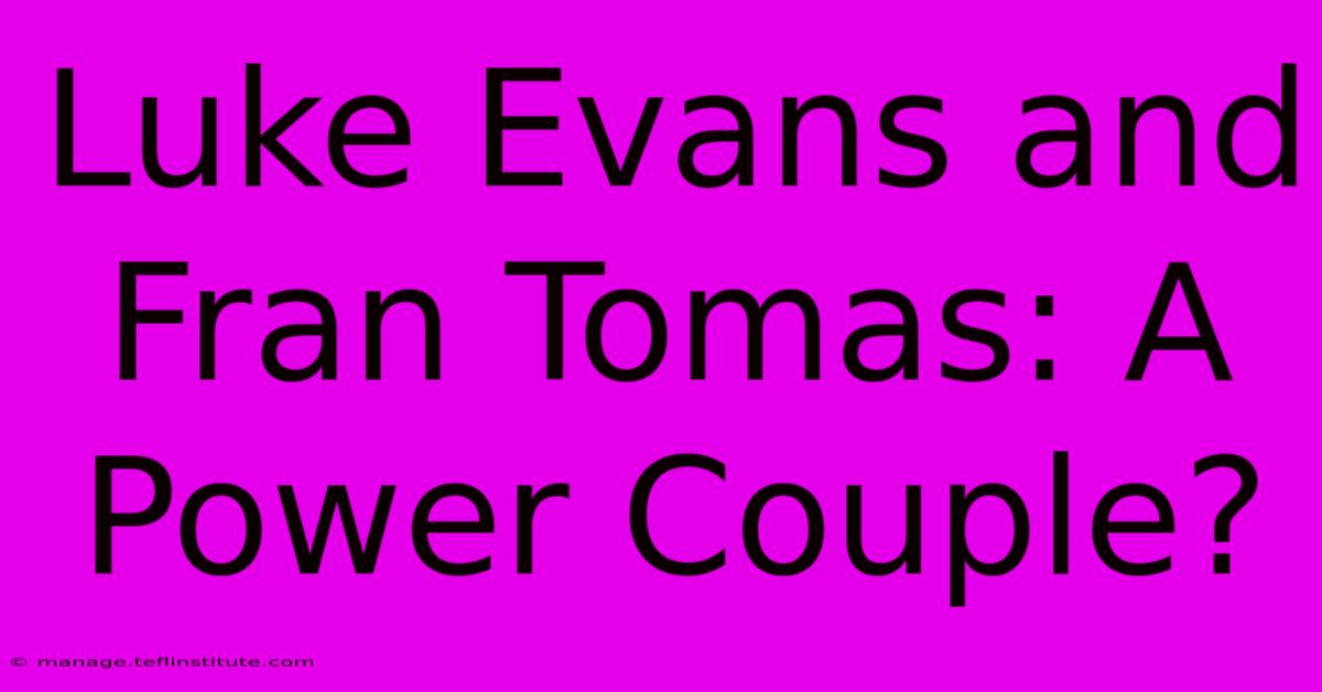 Luke Evans And Fran Tomas: A Power Couple?