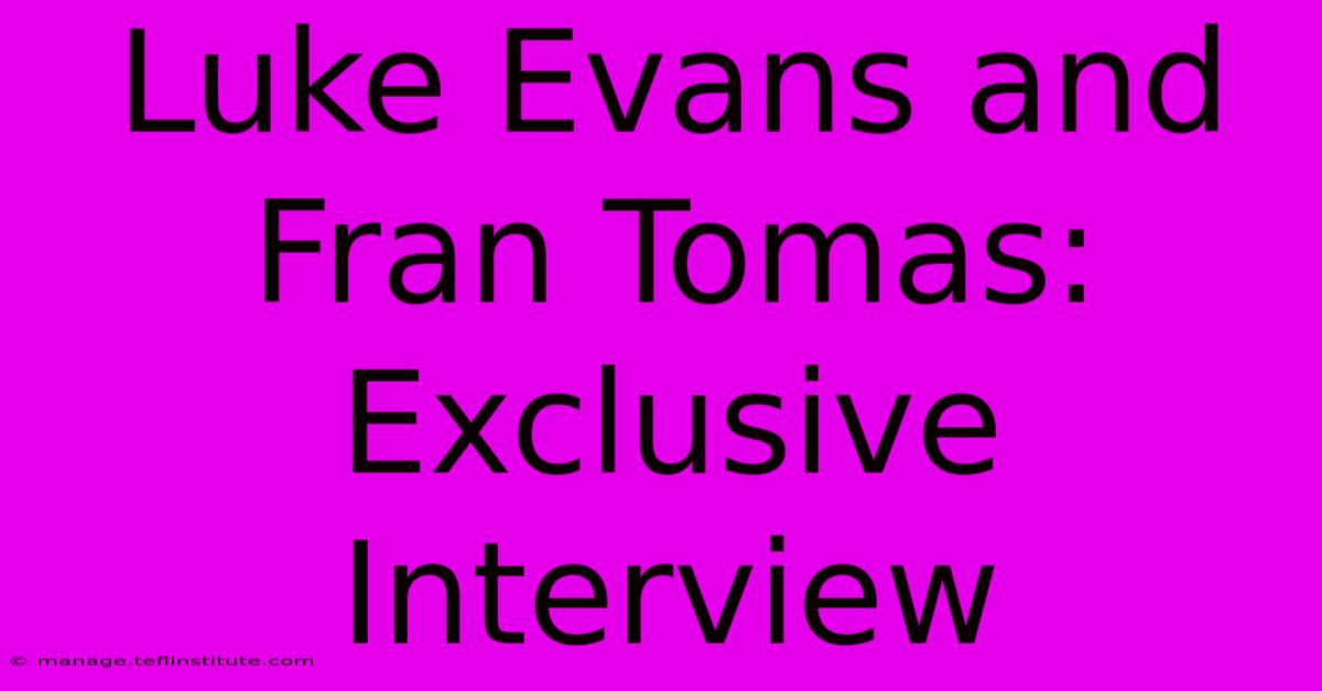 Luke Evans And Fran Tomas: Exclusive Interview 