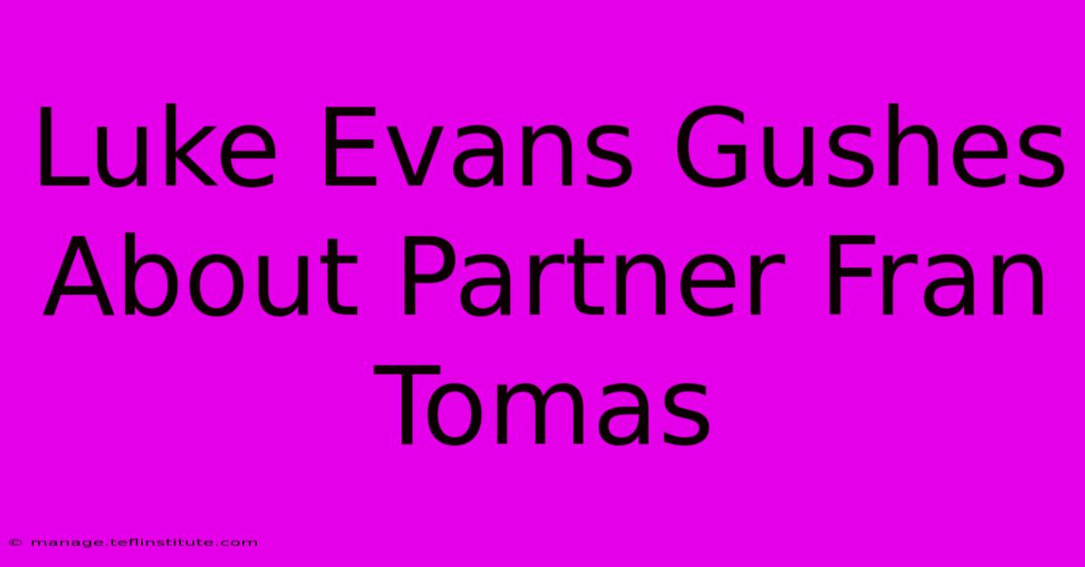 Luke Evans Gushes About Partner Fran Tomas