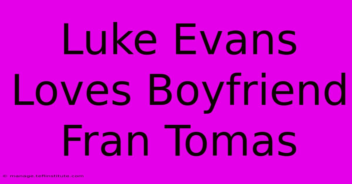 Luke Evans Loves Boyfriend Fran Tomas