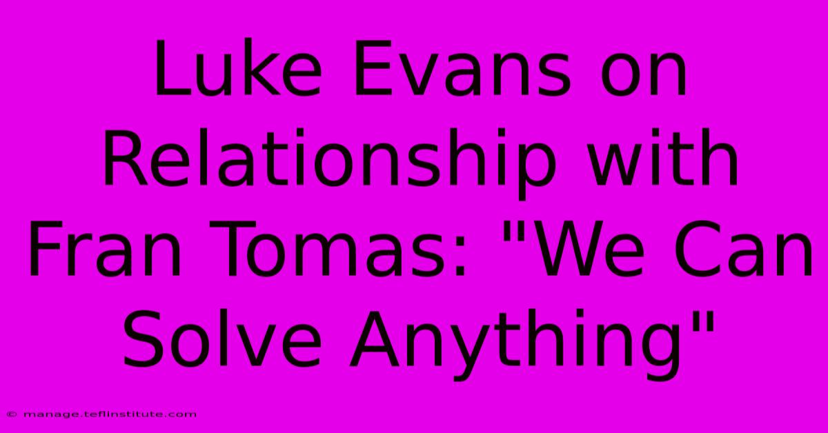 Luke Evans On Relationship With Fran Tomas: 