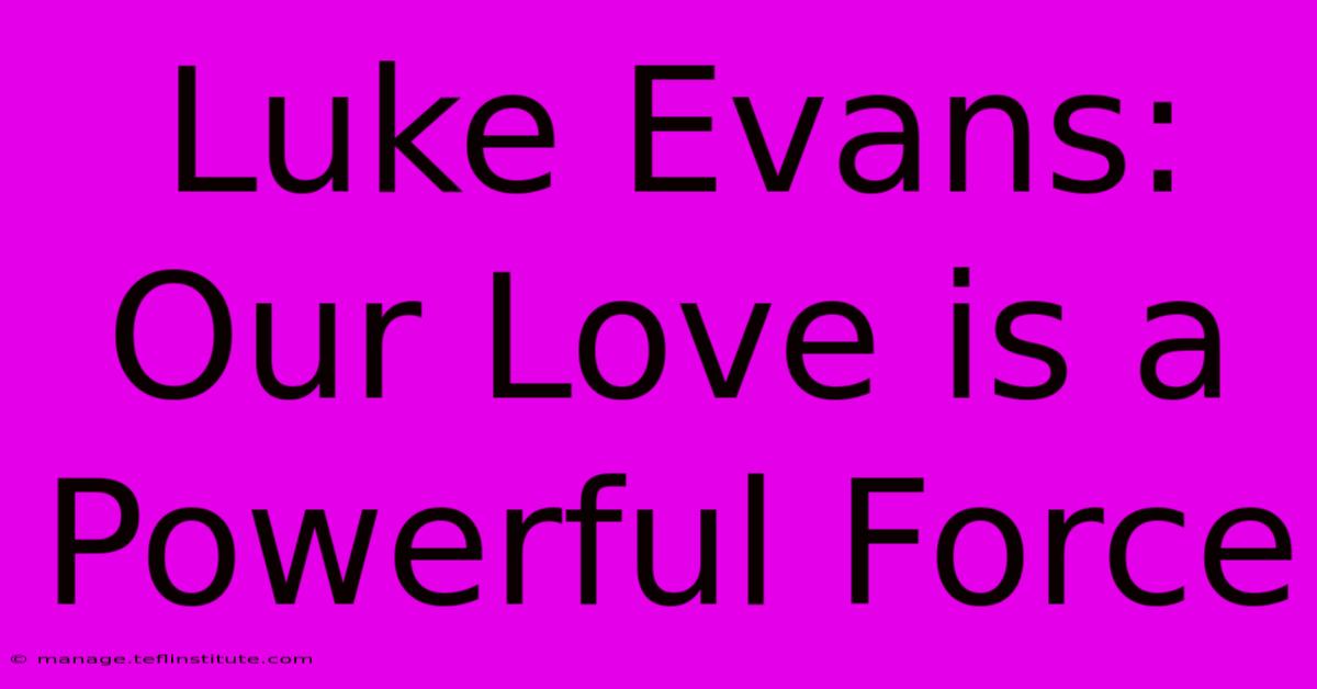 Luke Evans: Our Love Is A Powerful Force 