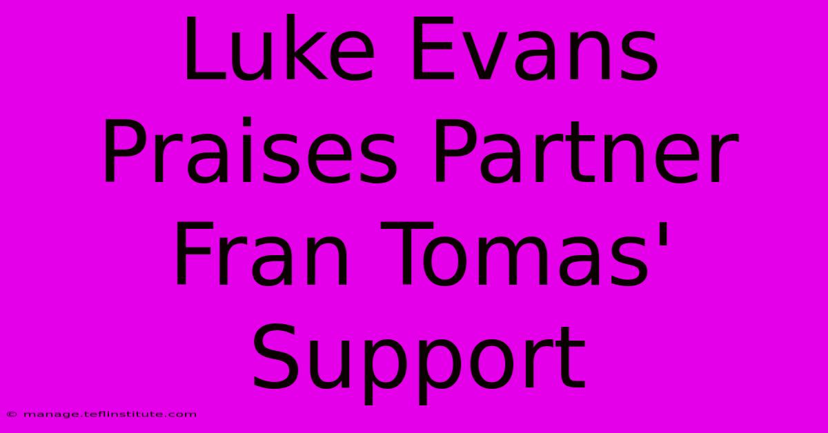 Luke Evans Praises Partner Fran Tomas' Support