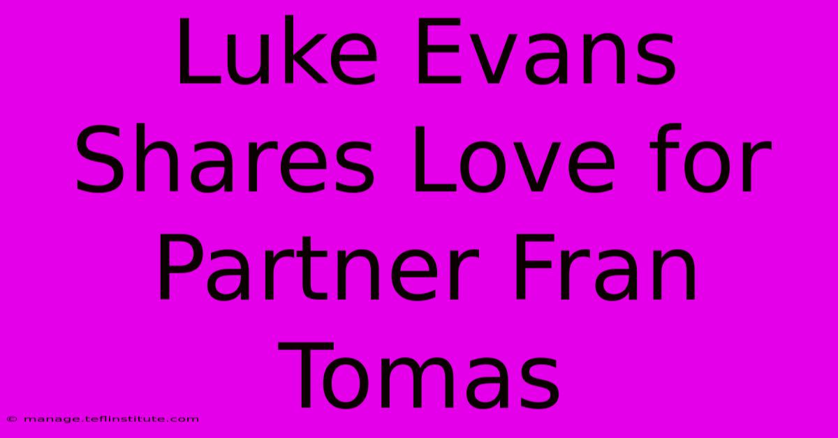 Luke Evans Shares Love For Partner Fran Tomas