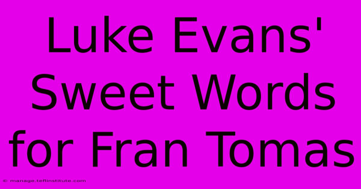 Luke Evans' Sweet Words For Fran Tomas