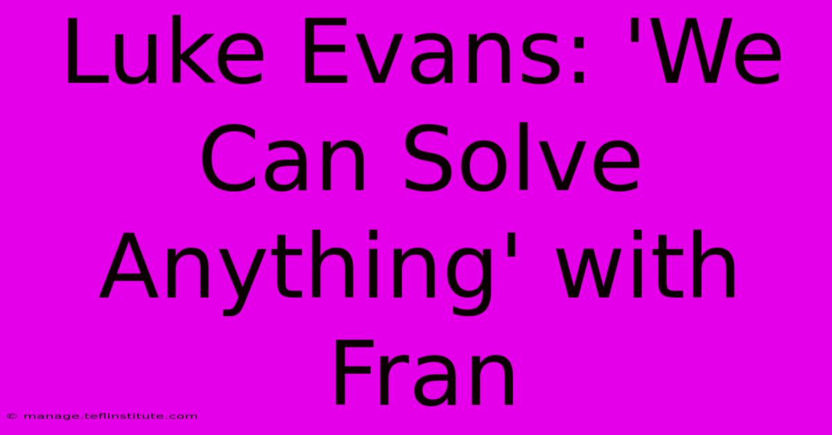 Luke Evans: 'We Can Solve Anything' With Fran