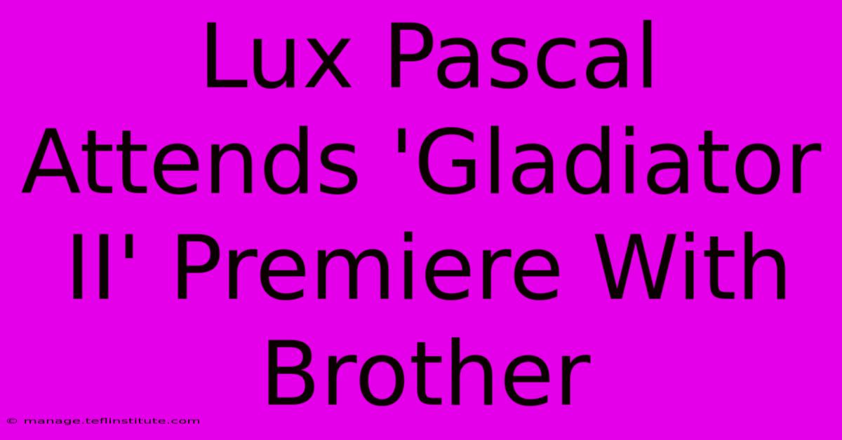 Lux Pascal Attends 'Gladiator II' Premiere With Brother