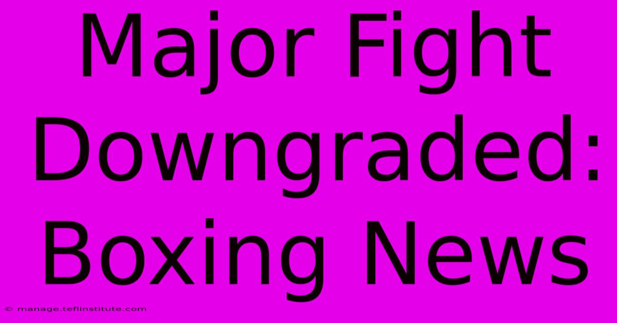 Major Fight Downgraded: Boxing News