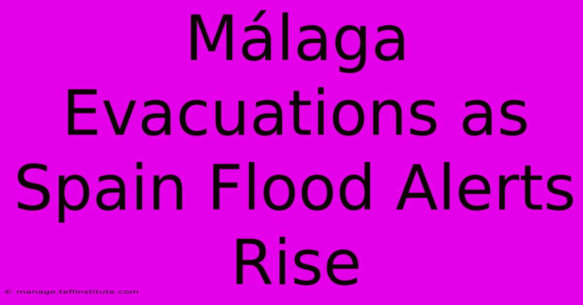 Málaga Evacuations As Spain Flood Alerts Rise