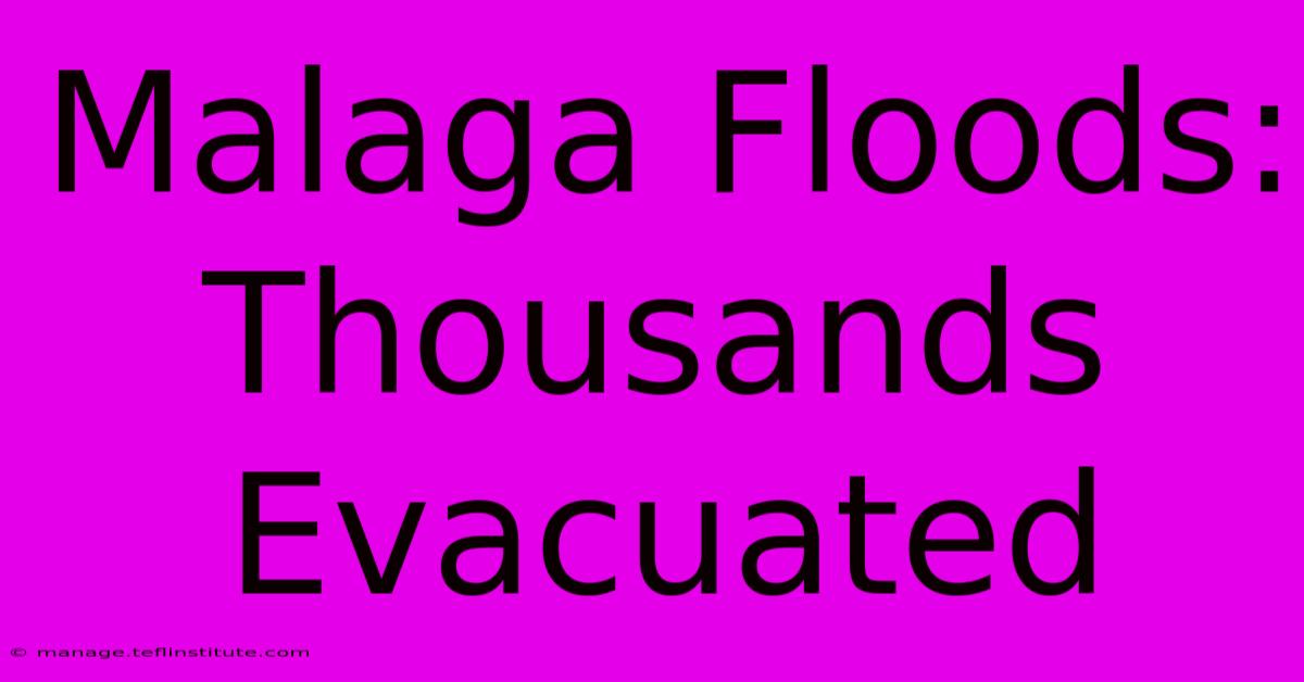 Malaga Floods: Thousands Evacuated