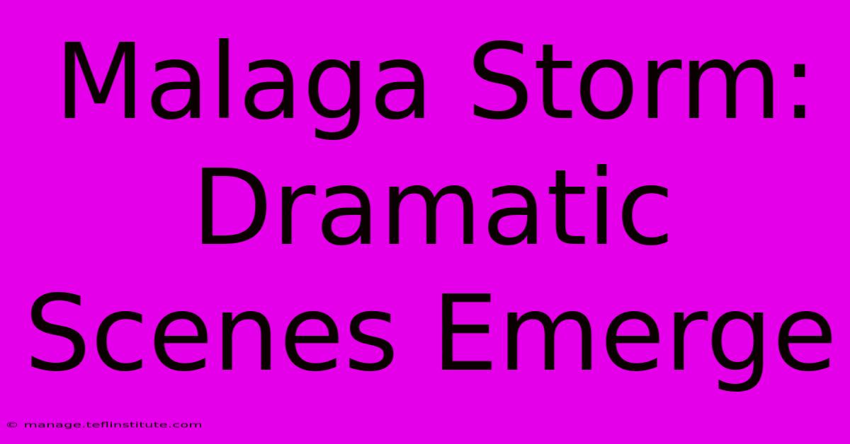 Malaga Storm: Dramatic Scenes Emerge