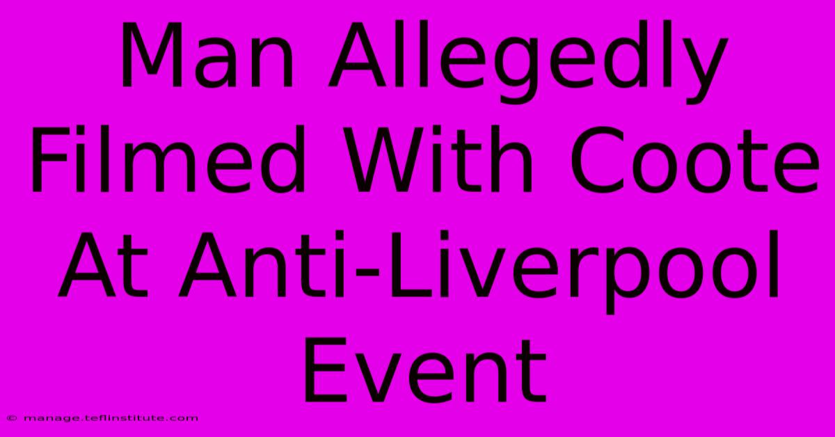 Man Allegedly Filmed With Coote At Anti-Liverpool Event