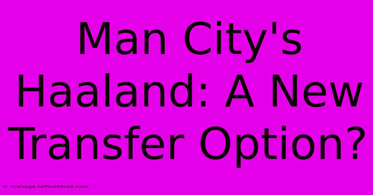 Man City's Haaland: A New Transfer Option?