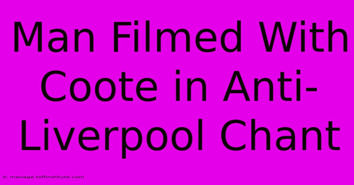 Man Filmed With Coote In Anti-Liverpool Chant