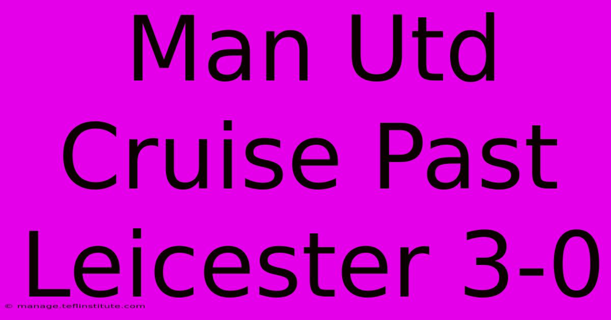 Man Utd Cruise Past Leicester 3-0