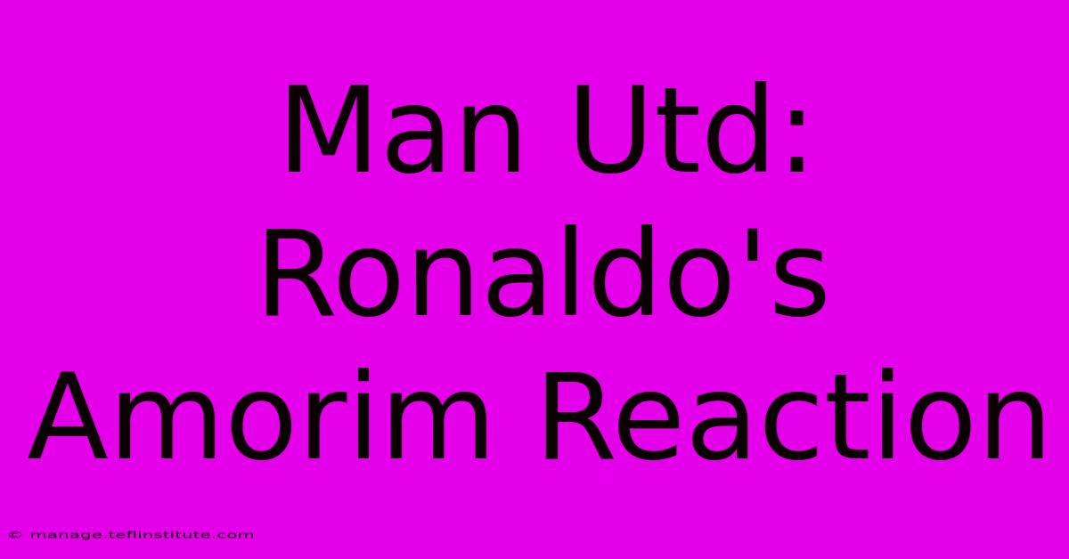 Man Utd: Ronaldo's Amorim Reaction