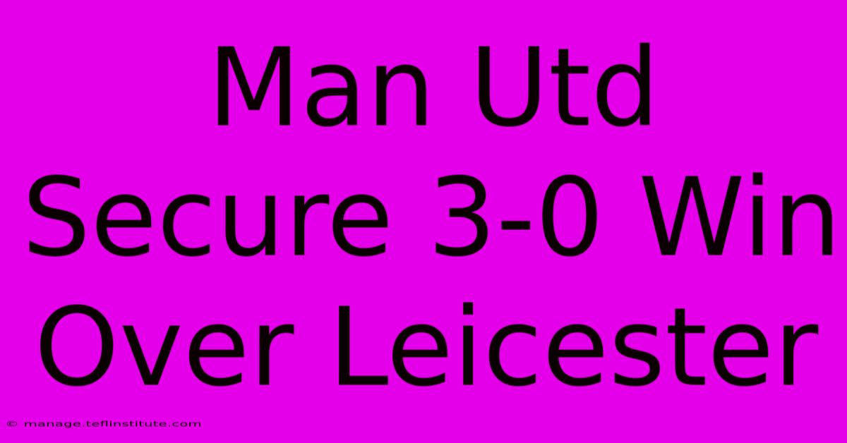 Man Utd Secure 3-0 Win Over Leicester 