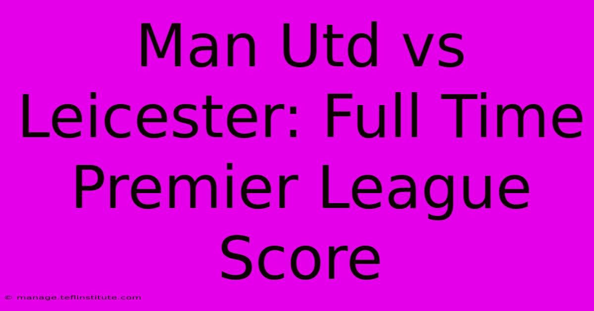 Man Utd Vs Leicester: Full Time Premier League Score