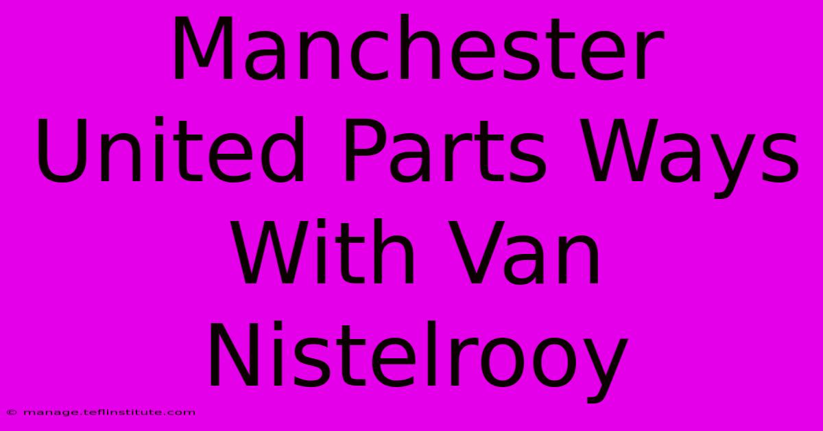 Manchester United Parts Ways With Van Nistelrooy