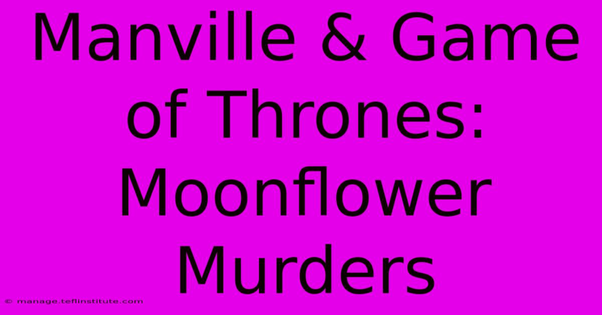 Manville & Game Of Thrones: Moonflower Murders