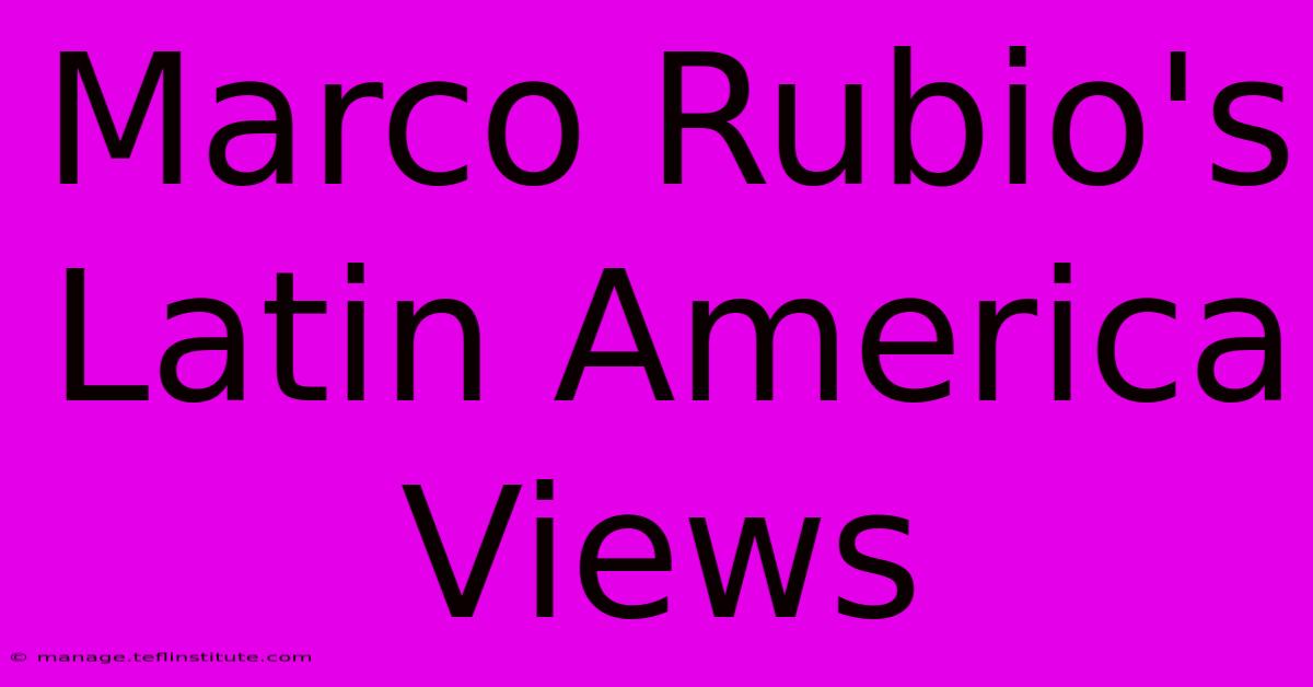 Marco Rubio's Latin America Views