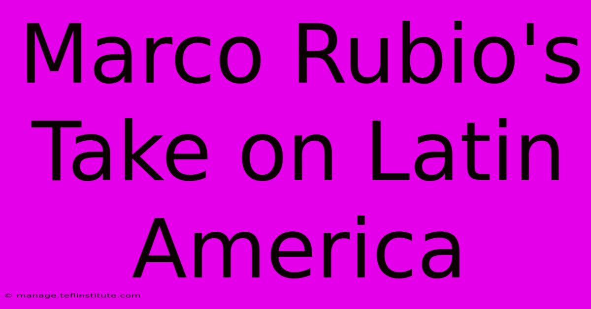 Marco Rubio's Take On Latin America