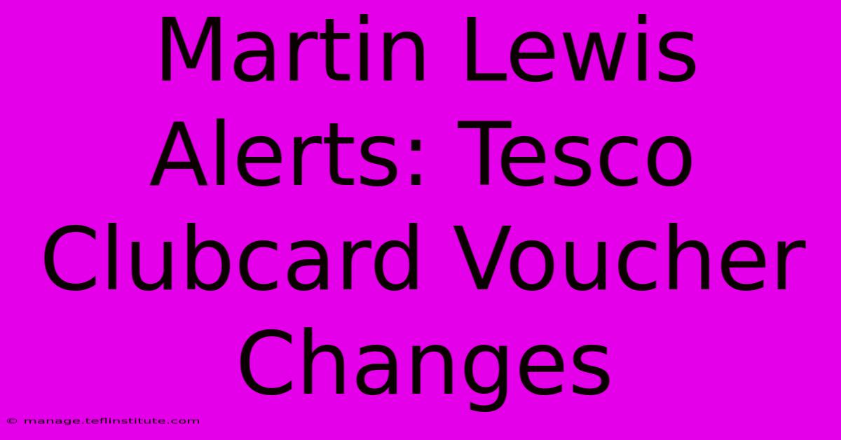 Martin Lewis Alerts: Tesco Clubcard Voucher Changes 