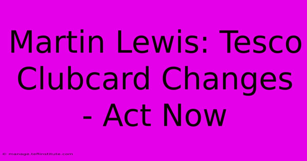 Martin Lewis: Tesco Clubcard Changes - Act Now