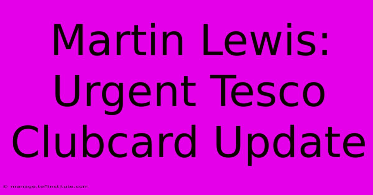 Martin Lewis: Urgent Tesco Clubcard Update 