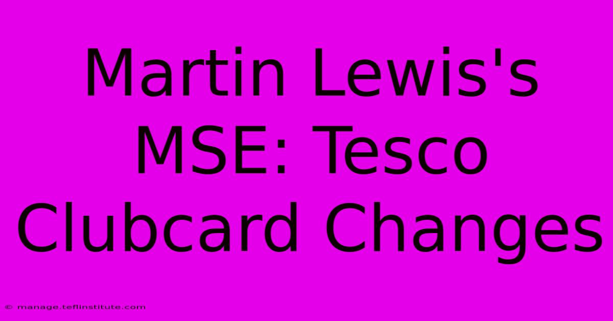 Martin Lewis's MSE: Tesco Clubcard Changes