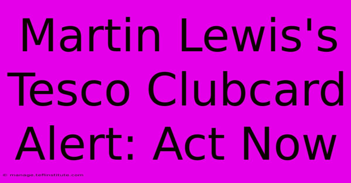 Martin Lewis's Tesco Clubcard Alert: Act Now