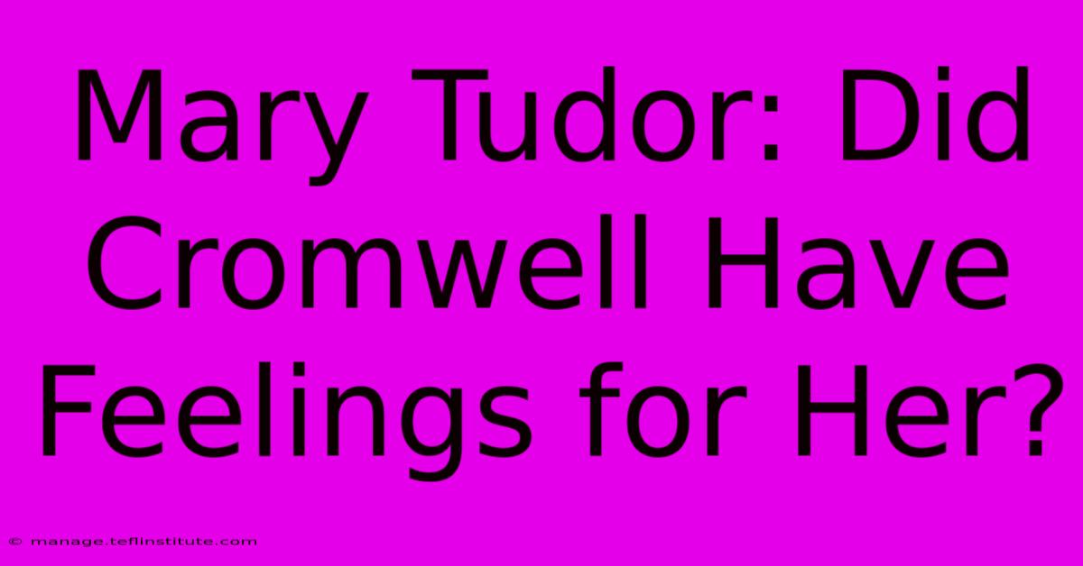 Mary Tudor: Did Cromwell Have Feelings For Her? 