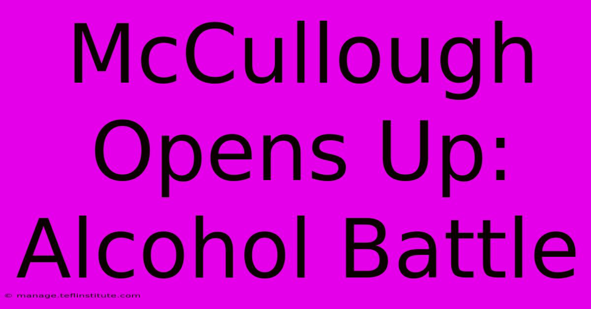 McCullough Opens Up: Alcohol Battle