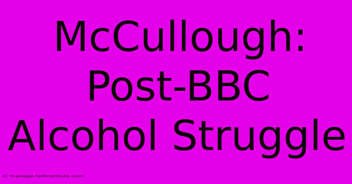 McCullough: Post-BBC Alcohol Struggle