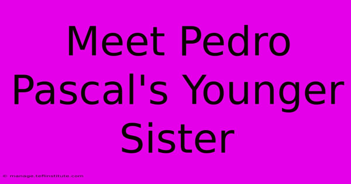 Meet Pedro Pascal's Younger Sister