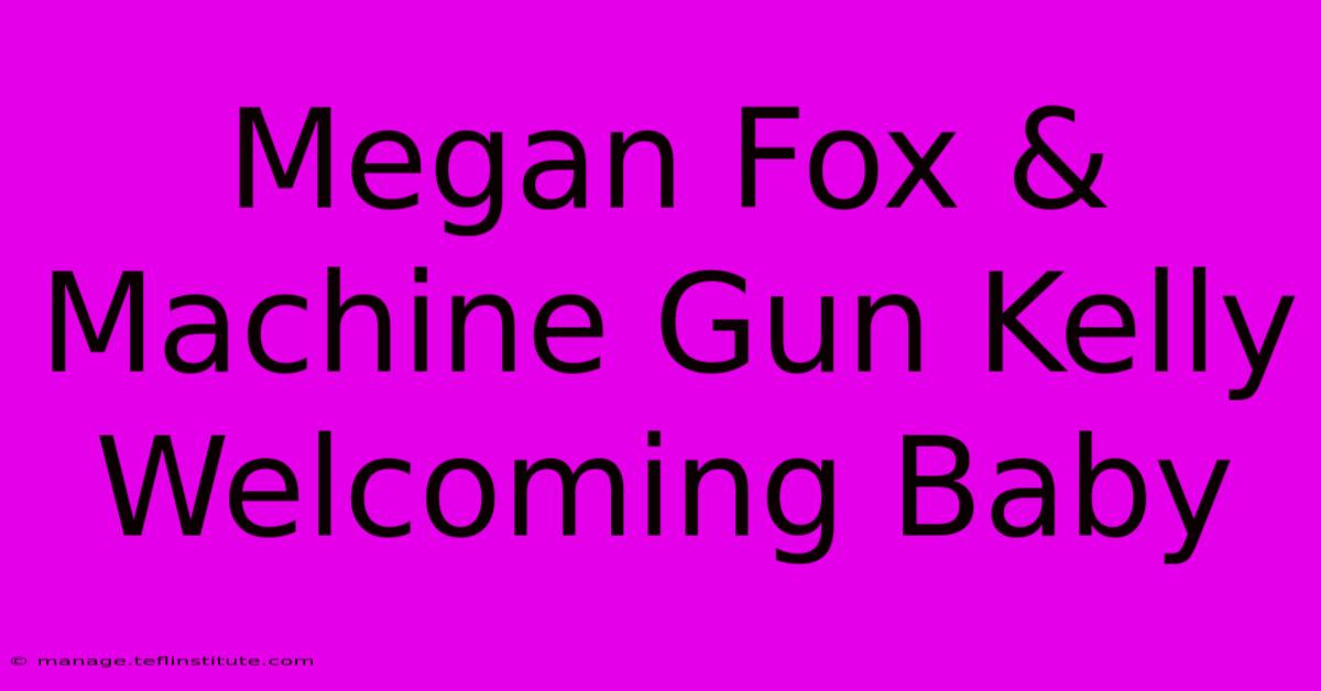 Megan Fox & Machine Gun Kelly Welcoming Baby