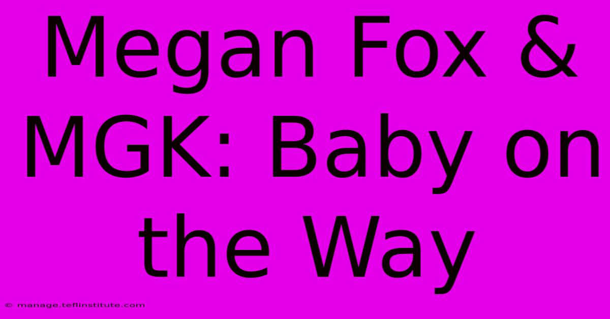 Megan Fox & MGK: Baby On The Way