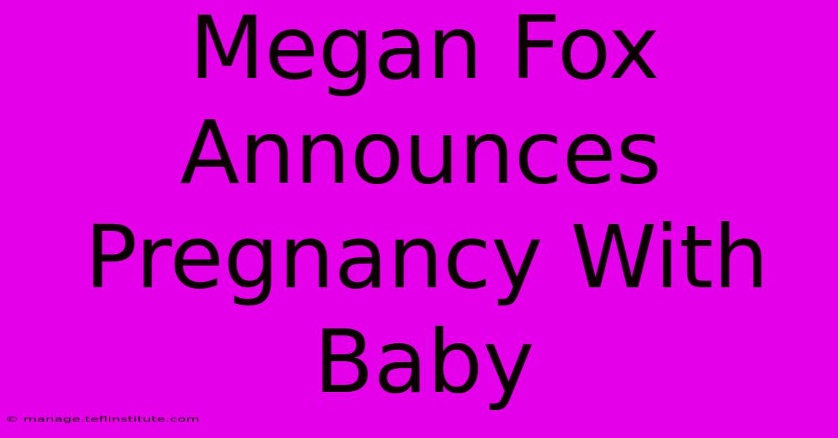 Megan Fox Announces Pregnancy With Baby