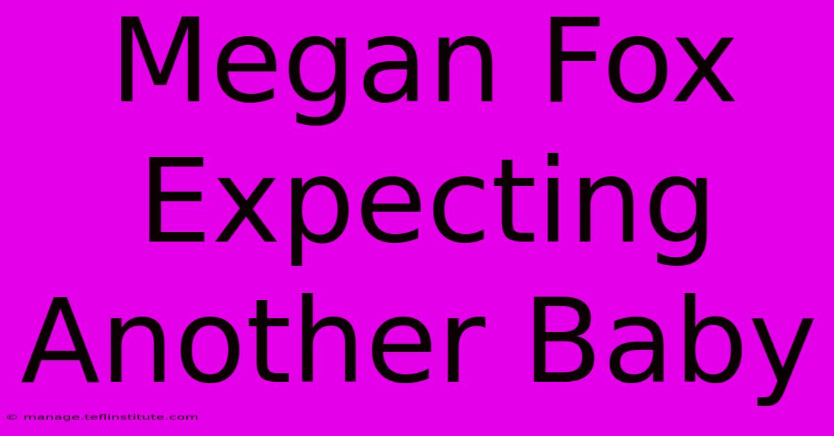 Megan Fox Expecting Another Baby