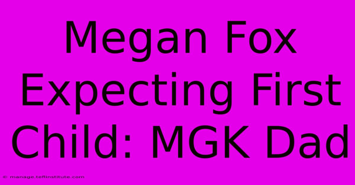 Megan Fox Expecting First Child: MGK Dad 