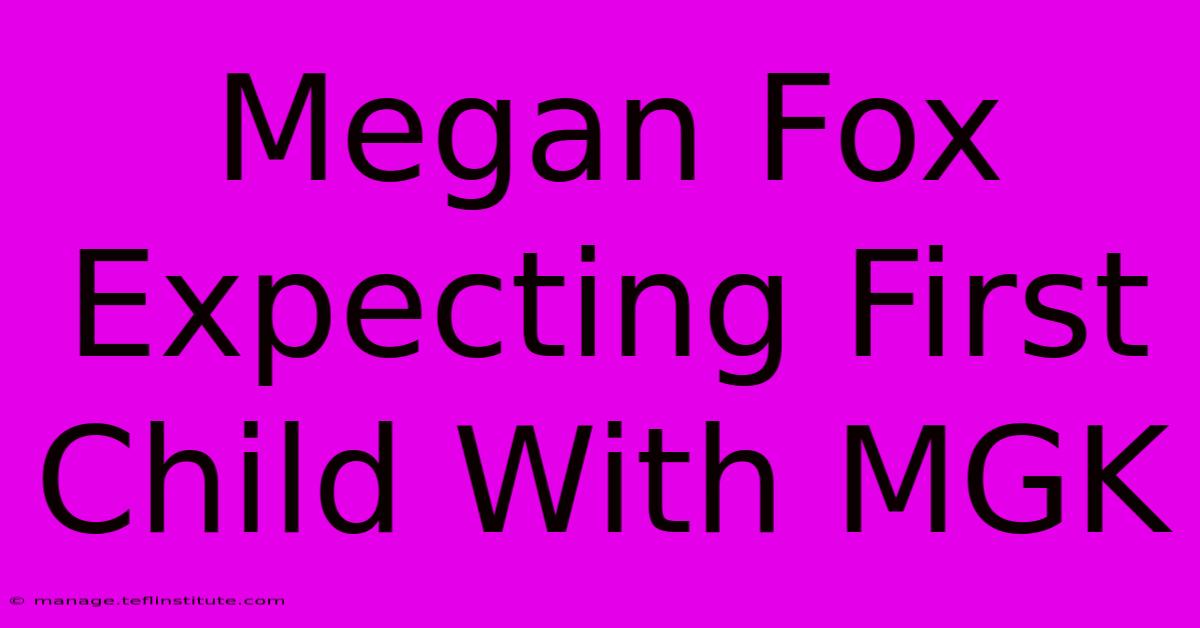 Megan Fox Expecting First Child With MGK